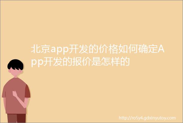 北京app开发的价格如何确定App开发的报价是怎样的